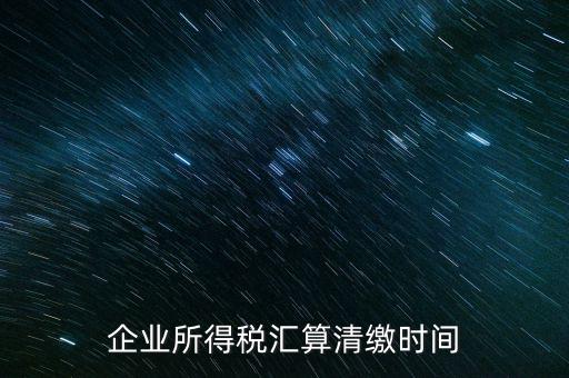 今年什么時(shí)候匯算清繳，會(huì)算清繳什么時(shí)候進(jìn)行