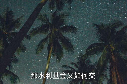 水利基金根據(jù)什么交，水利基金的計稅依據(jù)