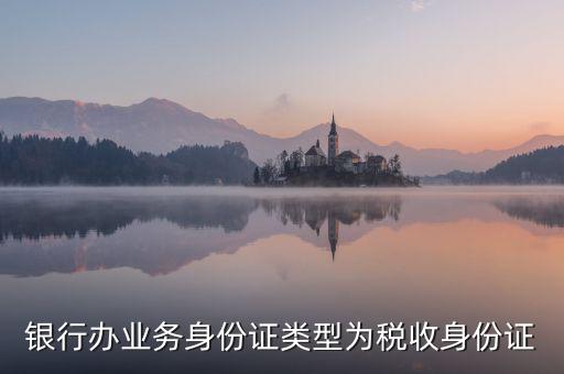 居民稅收身份證是什么，銀行辦業(yè)務(wù)身份證類型為稅收身份證