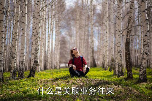 年度業(yè)務(wù)關(guān)聯(lián)往來(lái)是什么，什么是企業(yè)年度關(guān)聯(lián)業(yè)務(wù)往來(lái)