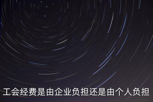 工會經(jīng)費什么企業(yè)交，工會經(jīng)費是由企業(yè)負(fù)擔(dān)還是由個人負(fù)擔(dān)