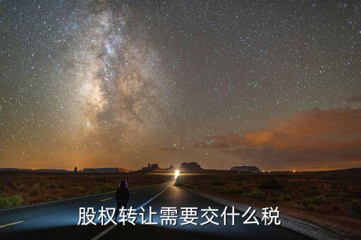 股票轉(zhuǎn)讓所得征什么稅，股權(quán)轉(zhuǎn)讓需要交什么稅