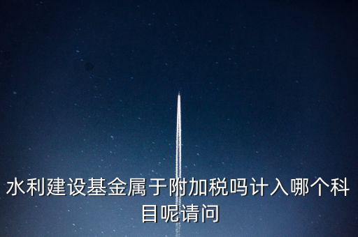 水利基金什么稅，我公司是寧波的一般納稅人帶征的水利基金的計(jì)稅金額是按什么算
