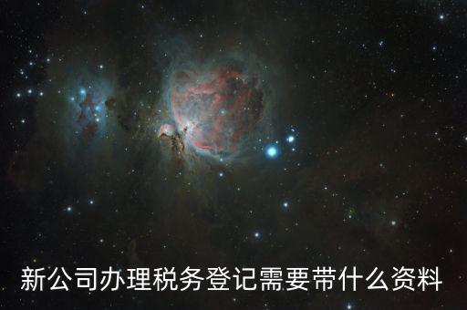 稅務(wù)新開戶需要帶什么資料，新戶國稅登記需要帶什么