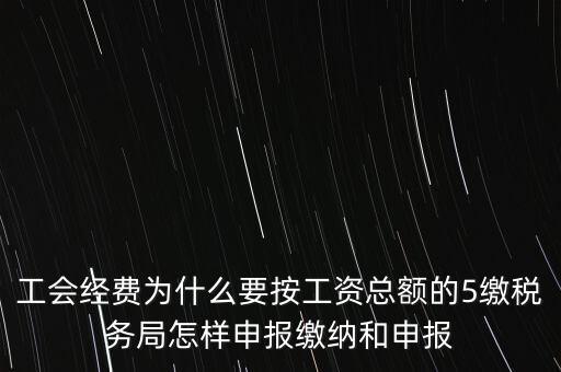 工會經(jīng)費(fèi)為什么要按工資總額的5繳稅務(wù)局怎樣申報(bào)繳納和申報(bào)