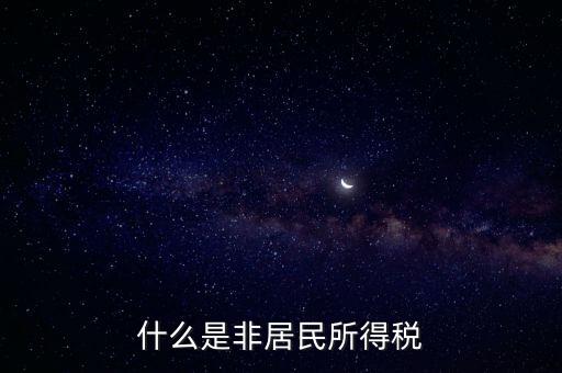 什么是非居民稅收，非居民納稅義務人是什么意思