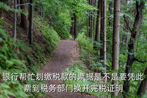 換開完稅是什么意思，銀行幫忙劃繳稅款的票據(jù)是不是要憑此票到稅務(wù)部門換開完稅證明