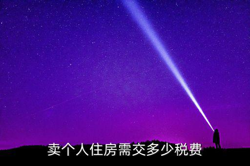 個(gè)人銷售住房交什么稅，賣(mài)個(gè)人住房需交多少稅費(fèi)