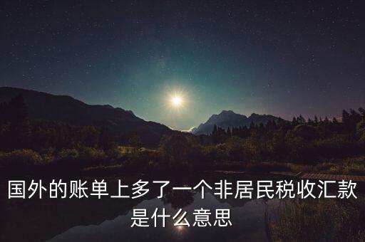 國外的賬單上多了一個(gè)非居民稅收匯款是什么意思