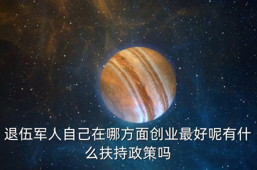 什么就扶持兵，我是一名退伍軍人當(dāng)了十二年我們沒(méi)有要工作自主擇業(yè)國(guó)家有什