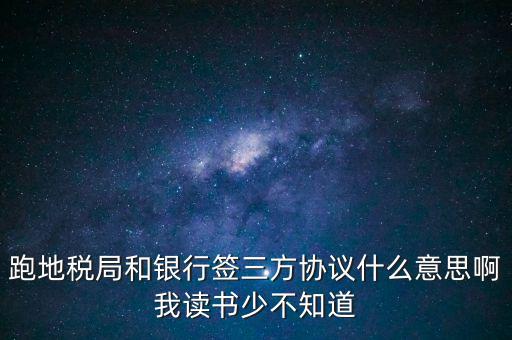 地稅三方協(xié)議號是什么意思，跑地稅局和銀行簽三方協(xié)議什么意思啊我讀書少不知道