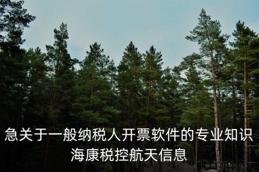 發(fā)票助手是干什么用的，急關(guān)于一般納稅人開(kāi)票軟件的專業(yè)知識(shí)?？刀惪睾教煨畔?/></a></span><span id=