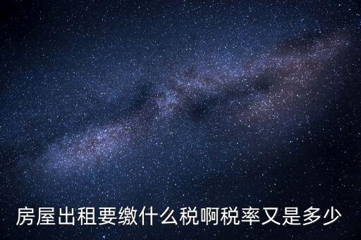 出租按什么稅，房屋出租要繳什么稅啊稅率又是多少