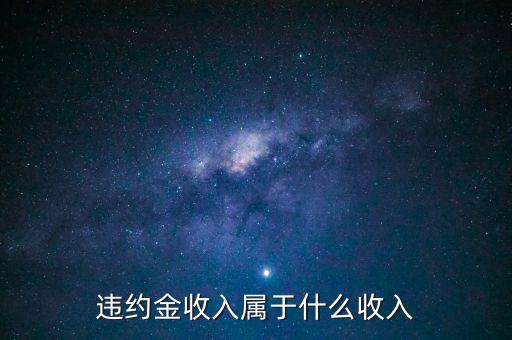 違約金是什么收入，收到違約金計(jì)入什么會計(jì)科目