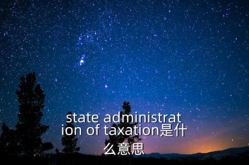 稅務(wù)法規(guī)是什么意思，state administration of taxation是什么意思