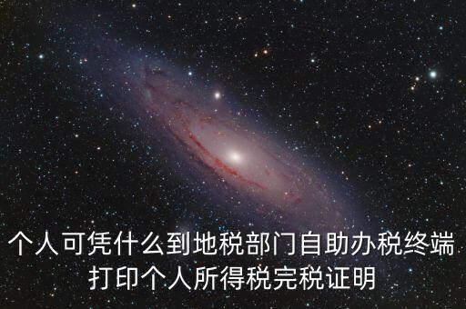 個(gè)人可憑什么到地稅部門(mén)自助辦稅終端打印個(gè)人所得稅完稅證明