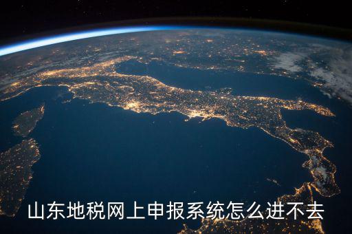 山東報稅申報平臺為什么進(jìn)不去，山東地稅網(wǎng)上申報系統(tǒng)打不開