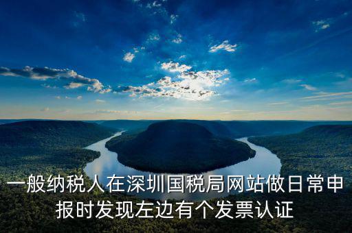 一般納稅人在深圳國稅局網(wǎng)站做日常申報時發(fā)現(xiàn)左邊有個發(fā)票認(rèn)證