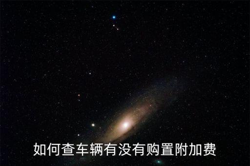 如何查車輛有沒(méi)有購(gòu)置附加費(fèi)
