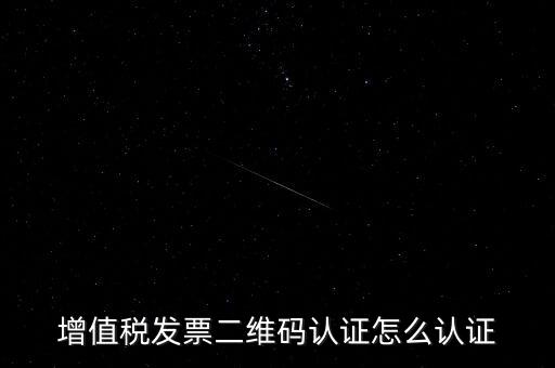 如何認(rèn)證二維碼發(fā)票，增值稅發(fā)票二維碼認(rèn)證怎么認(rèn)證