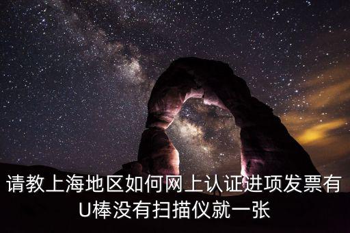 上海如何網(wǎng)上驗票，上海貨物運輸業(yè)增值稅專用發(fā)票是否可以網(wǎng)上自行認(rèn)證如何認(rèn)證