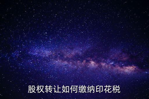 變更股權(quán)如何交印花稅，公司股權(quán)轉(zhuǎn)讓的印花稅怎么交