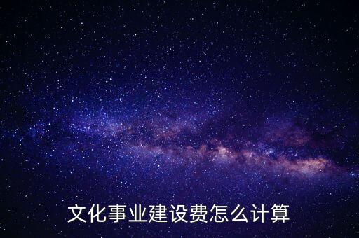 文化事業(yè)建設(shè)費(fèi)如何計(jì)提，什么行業(yè)繳納文建費(fèi) 如何計(jì)提分錄