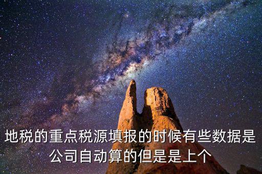 重點(diǎn)稅源是根據(jù)什么數(shù)據(jù)填報(bào)，地稅的重點(diǎn)稅源填報(bào)的時(shí)候有些數(shù)據(jù)是公司自動(dòng)算的但是是上個(gè)