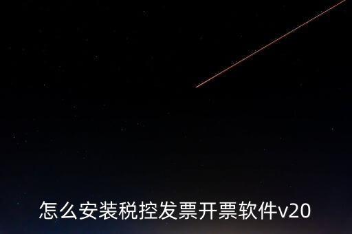 稅控如何安裝程序，怎么安裝稅控發(fā)票開票軟件v20
