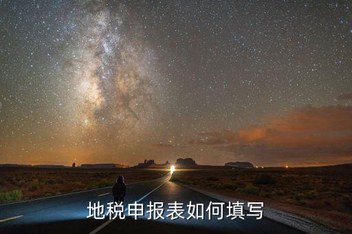 納稅人地稅如何申報表，地稅申報表如何填寫