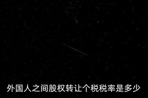 外籍個(gè)人轉(zhuǎn)讓股權(quán)如何征稅，外國人之間股權(quán)轉(zhuǎn)讓個(gè)稅稅率是多少