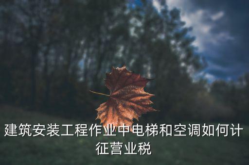 安裝工程如何交營業(yè)稅，建筑安裝業(yè)怎么交稅