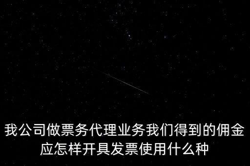 傭金如何開票，我公司做票務(wù)代理業(yè)務(wù)我們得到的傭金應(yīng)怎樣開具發(fā)票使用什么種