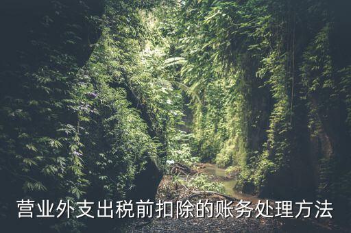 稅前扣除如何做賬，營業(yè)外支出稅前扣除的賬務(wù)處理方法