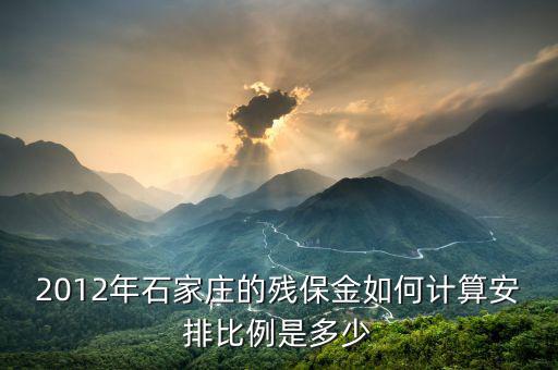 河北殘疾人保障金如何計(jì)算，2012年石家莊的殘保金如何計(jì)算安排比例是多少