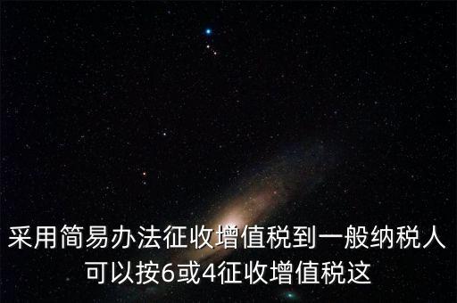 增值稅如何簡(jiǎn)易征收增值稅，采用簡(jiǎn)易辦法征收增值稅到一般納稅人可以按6或4征收增值稅這