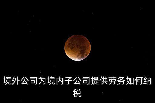 到境外提供建筑勞務(wù)如何繳納企業(yè)所得稅，境內(nèi)企業(yè)境外提供勞務(wù)如何繳納企業(yè)所得稅
