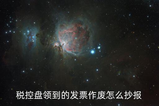 稅控盤領到的發(fā)票作廢怎么抄報