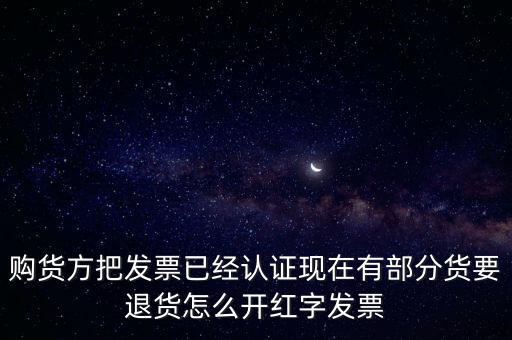 普通發(fā)票退貨如何沖紅，購貨方把發(fā)票已經(jīng)認(rèn)證現(xiàn)在有部分貨要退貨怎么開紅字發(fā)票