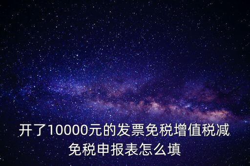 減免稅申請(qǐng)表如何填寫，開了10000元的發(fā)票免稅增值稅減免稅申報(bào)表怎么填