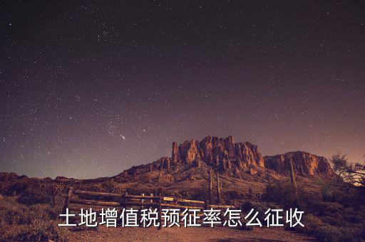 如何預(yù)征土地增值稅，土地增值稅預(yù)征率怎么征收