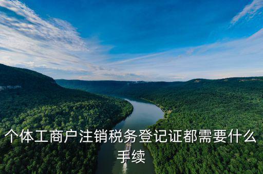 如何注銷稅務(wù)登記證，個(gè)體工商戶注銷稅務(wù)登記證都需要什么手續(xù)