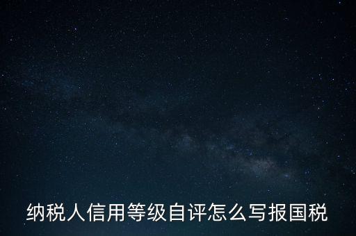 納稅人信用等級(jí)自評怎么寫報(bào)國稅