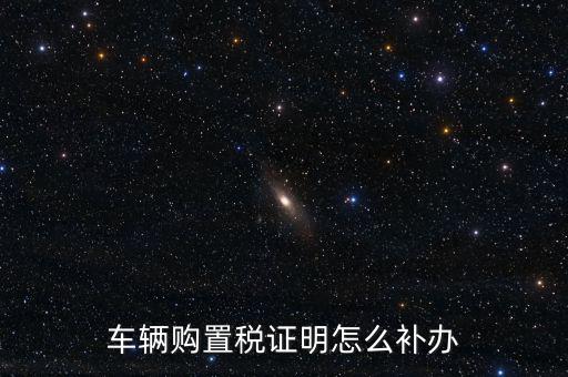 如何補(bǔ)購(gòu)置稅正本，車輛購(gòu)置稅完稅證明本丟了怎么補(bǔ)辦