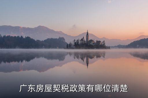廣東房產(chǎn)稅如何征收，廣東房產(chǎn)契稅的繳納標準