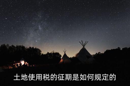土地使用稅如何征收 時(shí)間，土地使用稅的征期是如何規(guī)定的