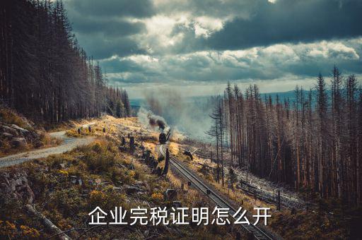 如何開單位的完稅證明，稅務(wù)部門的完稅證明怎么開