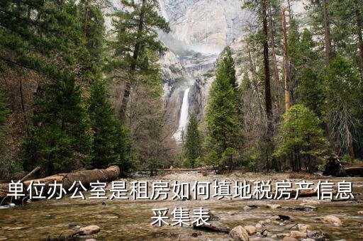 房產(chǎn)稅信息如何采集，單位辦公室是租房如何填地稅房產(chǎn)信息采集表