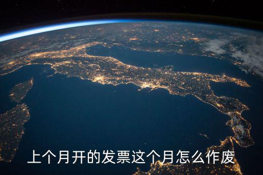 當(dāng)月發(fā)票如何作廢，怎么把上個(gè)月開的發(fā)票作廢具體步驟