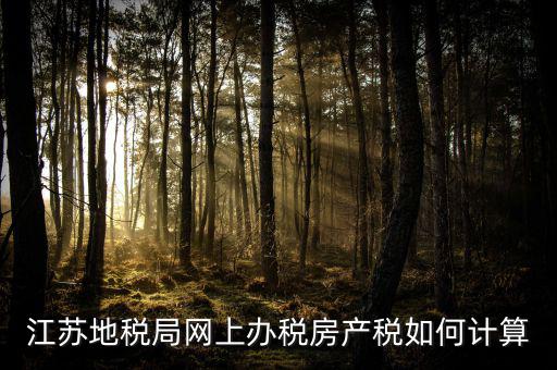 最新江蘇省企業(yè)房產(chǎn)稅如何計(jì)算，江蘇地稅局網(wǎng)上辦稅房產(chǎn)稅如何計(jì)算